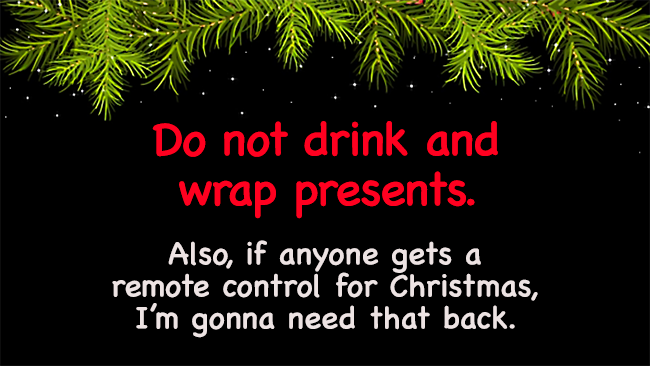 A cartoon that says Do not drink and wrap presents. And, if you find my remote control please return it.