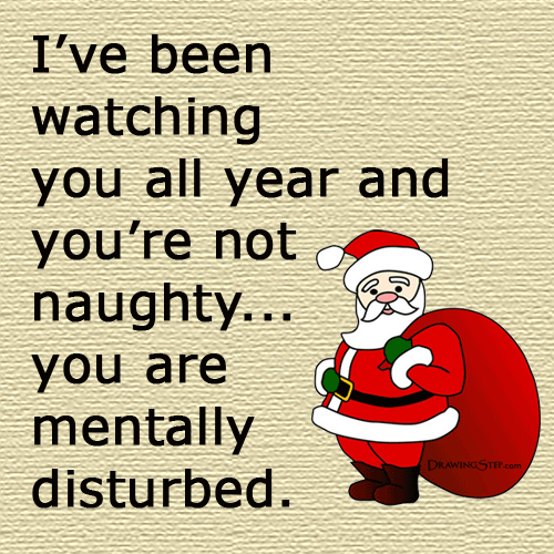 Santa's been watching you all year. You weren't naughty, you are mentally disturbed