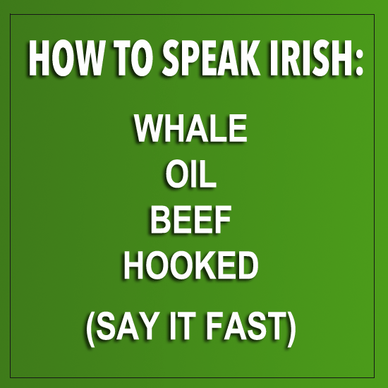 How to speak irish say, Whale, Oil, Beef and Hooked, very fast. 